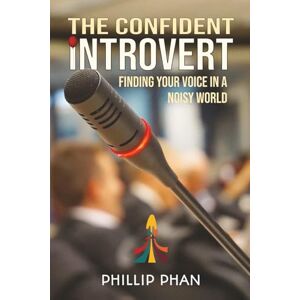 Phan, Phillip The Confident Introvert: Finding Your Voice in a Noisy World Transform Your Inner Voice into Your Greatest Asset Phan, Phillip The Confident Introvert: Finding Your Voice in a Noisy World Transform Your Inner Voice into Your Greatest Asset