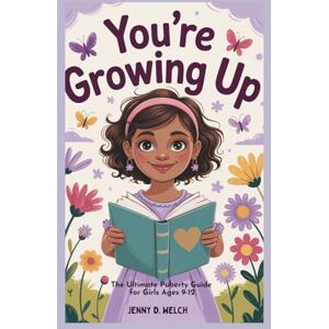 Welch, Jenny D. You’re Growing Up: The Ultimate Puberty Guide for Girls Ages 9–12 (Understanding Puberty in Girls) Welch, Jenny D. You’re Growing Up: The Ultimate Puberty Guide for Girls Ages 9–12 (Understanding Puberty in Girls)
