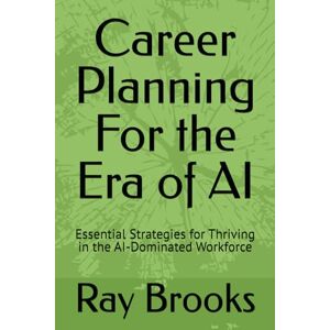 Brooks, Ray Career Planning For the Era of AI: Essential Strategies for Thriving in the AI-Dominated Workforce Brooks, Ray Career Planning For the Era of AI: Essential Strategies for Thriving in the AI-Dominated Workforce