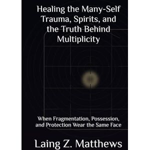 Matthews, Laing Z. Healing the Many-Self — Trauma, Spirits, and the Truth Behind Multiplicity: When Fragmentation, Possession, and Protection Wear the Same Face (The ... Simple Spiritual Remedies for Modern Disease) Matthews, Laing Z. Healing the Many-Self — Trauma, Spirits, and the Truth Behind Multiplicity: When Fragmentation, Possession, and Protection Wear the Same Face (The ... Simple Spiritual Remedies for Modern Disease)