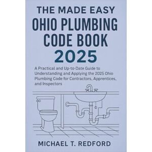 Michael T. Redford The Made Easy Ohio Plumbing Code Book 2025: A Practical and Up-to-Date Guide to Understanding and Applying the 2025 Ohio Plumbing Code for Contractors, Apprentices, and Inspectors Michael T. Redford The Made Easy Ohio Plumbing Code Book 2025: A Practical and Up-to-Date Guide to Understanding and Applying the 2025 Ohio Plumbing Code for Contractors, Apprentices, and Inspectors