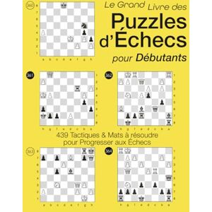 PIRE, OLIVIER FRANCIS LE GRAND LIVRE DES PUZZLES D'ÉCHECS POUR DÉBUTANTS: 439 Tactiques et Mats à Résoudre pour Progresser aux Échecs PIRE, OLIVIER FRANCIS LE GRAND LIVRE DES PUZZLES D'ÉCHECS POUR DÉBUTANTS: 439 Tactiques et Mats à Résoudre pour Progresser aux Échecs