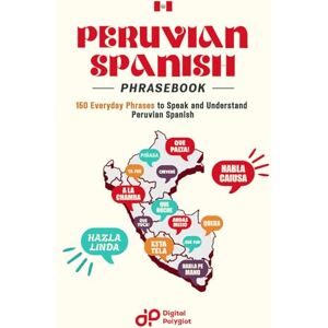 Polyglot, Digital Peruvian Spanish Phrasebook: Explore 150 Essential Phrases and Expressions for Confidence and Fluency in Peruvian Spanish (Easy Spanish Phrasebook) Polyglot, Digital Peruvian Spanish Phrasebook: Explore 150 Essential Phrases and Expressions for Confidence and Fluency in Peruvian Spanish (Easy Spanish Phrasebook)