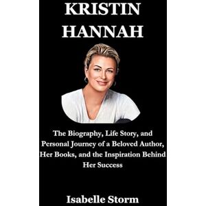 Storm, Isabelle KRISTIN HANNAH: The Biography, Life Story, and Personal Journey of a Beloved Author, Her Books, and the Inspiration Behind Her Success Storm, Isabelle KRISTIN HANNAH: The Biography, Life Story, and Personal Journey of a Beloved Author, Her Books, and the Inspiration Behind Her Success