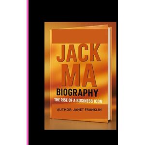 FRANKLIN, JANET JACK MA: THE RISE OF A BUSINESS ICON FRANKLIN, JANET JACK MA: THE RISE OF A BUSINESS ICON