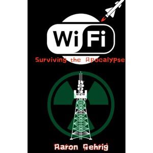 Gehrig, Aaron WiFi: Surviving the Apocalypse Gehrig, Aaron WiFi: Surviving the Apocalypse