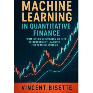 Vincent Machine Learning in Quantitative Finance: From Linear Regression to Deep Reinforcement Learning for Trading Systems: Practical Guide to AI-Powered Models, Risk Management, and Alpha Generation Vincent Machine Learning in Quantitative Finance: From Linear Regression to Deep Reinforcement Learning for Trading Systems: Practical Guide to AI-Powered Models, Risk Management, and Alpha Generation