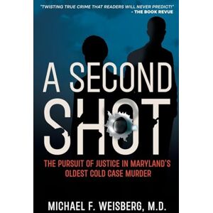 Weisberg, Michael F A Second Shot: The Pursuit of Justice in Maryland's Oldest Cold Case Murder Weisberg, Michael F A Second Shot: The Pursuit of Justice in Maryland's Oldest Cold Case Murder