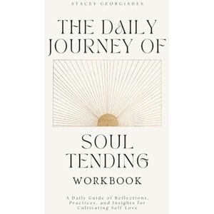 Georgiades, Stacey The Daily Journey of Soul Tending Workbook: A Daily Guide of Reflections, Practices, and Insights for Cultivating Self-Love Georgiades, Stacey The Daily Journey of Soul Tending Workbook: A Daily Guide of Reflections, Practices, and Insights for Cultivating Self-Love