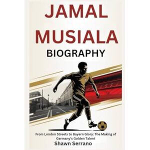 Serrano, Shawn JAMAL MUSIALA BIOGRAPHY: From London Streets to Bayern Glory: The Making of Germany’s Golden Talent Serrano, Shawn JAMAL MUSIALA BIOGRAPHY: From London Streets to Bayern Glory: The Making of Germany’s Golden Talent
