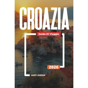Johnson, Harry GUIDA DI VIAGGIO CROAZIA 2026: Scopri gemme nascoste, monumenti storici, consigli di viaggio ed esperienze di vacanza indimenticabili Johnson, Harry GUIDA DI VIAGGIO CROAZIA 2026: Scopri gemme nascoste, monumenti storici, consigli di viaggio ed esperienze di vacanza indimenticabili