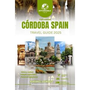 Downey, Adrian C. CÓRDOBA SPAIN TRAVEL GUIDE 2025: Europe tour, unveiled hidden gems, rich history, Cultural treasures, coastal getaways, authentic andalusian flavors & itinerary Downey, Adrian C. CÓRDOBA SPAIN TRAVEL GUIDE 2025: Europe tour, unveiled hidden gems, rich history, Cultural treasures, coastal getaways, authentic andalusian flavors & itinerary