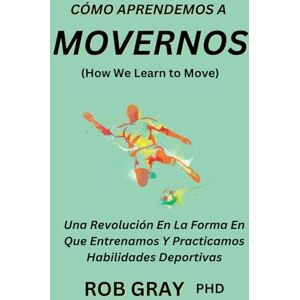 Gray, Rob Cómo Aprendemos a Movernos (How We Learn to Move): Una Revolución en la Forma en Que Entrenamos y Practicamos Habilidades Deportivas Gray, Rob Cómo Aprendemos a Movernos (How We Learn to Move): Una Revolución en la Forma en Que Entrenamos y Practicamos Habilidades Deportivas