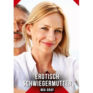 Graf Erotisch Schwiegermutter: Erotische Kurzgeschichten für Sie und Ihn: Sammelband expliziter, unzensierter Lust, ab 18 Graf Erotisch Schwiegermutter: Erotische Kurzgeschichten für Sie und Ihn: Sammelband expliziter, unzensierter Lust, ab 18
