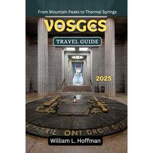 Hoffman, William L. Vosges Travel Guide 2025: From Mountain Peaks to Thermal Springs (Journey to Hidden Gems in Comfort) Hoffman, William L. Vosges Travel Guide 2025: From Mountain Peaks to Thermal Springs (Journey to Hidden Gems in Comfort)