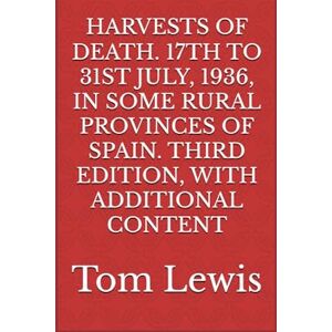 Lewis, Mr. Tom HARVESTS OF DEATH. 17TH TO 31ST JULY, 1936, IN SOME RURAL PROVINCES OF SPAIN. THIRD EDITION, WITH ADDITIONAL CONTENT Lewis, Mr. Tom HARVESTS OF DEATH. 17TH TO 31ST JULY, 1936, IN SOME RURAL PROVINCES OF SPAIN. THIRD EDITION, WITH ADDITIONAL CONTENT