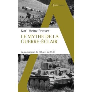 Frieser, Karl-Heinz Le mythe de la guerre-éclair: La campagne de l'Ouest de 1940 Frieser, Karl-Heinz Le mythe de la guerre-éclair: La campagne de l'Ouest de 1940
