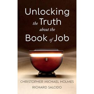 Holmes, Christopher Michael Unlocking the Truth about the Book of Job Holmes, Christopher Michael Unlocking the Truth about the Book of Job