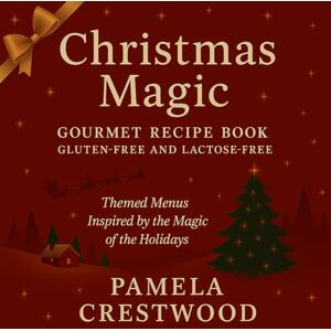 Crestwood, Pamela CHRISTMAS MAGIC GLUTEN AND LACTOSE FREE GOURMET RECIPE BOOK: Themed menus inspired by the magic of the holidays Crestwood, Pamela CHRISTMAS MAGIC GLUTEN AND LACTOSE FREE GOURMET RECIPE BOOK: Themed menus inspired by the magic of the holidays