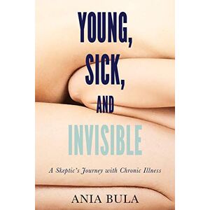 Bula, Ania Young, Sick, and Invisible: A Skeptic’s Journey with Chronic Illness Bula, Ania Young, Sick, and Invisible: A Skeptic’s Journey with Chronic Illness