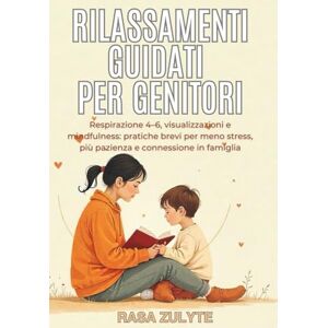 Zulyte, Rasa Rilassamenti guidati per genitori: Respirazione 4–6, visualizzazioni e mindfulness: pratiche brevi per meno stress, più pazienza e connessione in famiglia Zulyte, Rasa Rilassamenti guidati per genitori: Respirazione 4–6, visualizzazioni e mindfulness: pratiche brevi per meno stress, più pazienza e connessione in famiglia