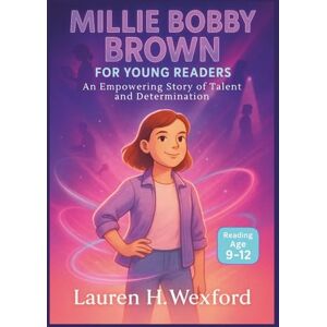 Wexford, Lauren H. Millie Bobby Brown for Young Readers: An Empowering Story of Talent and Determination Wexford, Lauren H. Millie Bobby Brown for Young Readers: An Empowering Story of Talent and Determination