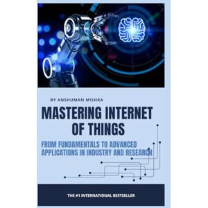 Mishra, Anshuman Mastering Internet of Things From Fundamentals to Advanced Applications in Industry and Research (Web Programming) Mishra, Anshuman Mastering Internet of Things From Fundamentals to Advanced Applications in Industry and Research (Web Programming)