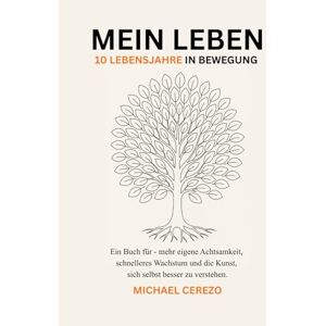 Cerezo, Michael MEIN LEBEN 10 Lebensjahre in Bewegung: Ein Buch für mehr eigene Achtsamkeit, schnelleres Wachstum und die Kunst, sich selbst besser zu verstehen. Cerezo, Michael MEIN LEBEN 10 Lebensjahre in Bewegung: Ein Buch für mehr eigene Achtsamkeit, schnelleres Wachstum und die Kunst, sich selbst besser zu verstehen.