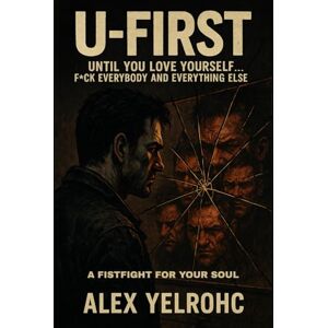 YELROHC, ALEX U-FIRST: UNTIL YOU LOVE YOURSELF... F*CK EVERYBODY AND EVERYTHING ELSE YELROHC, ALEX U-FIRST: UNTIL YOU LOVE YOURSELF... F*CK EVERYBODY AND EVERYTHING ELSE