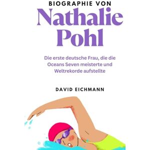 Eichmann, David Biographie von Nathalie Pohl: Die erste deutsche Frau, die die Oceans Seven meisterte und Weltrekorde aufstellte Eichmann, David Biographie von Nathalie Pohl: Die erste deutsche Frau, die die Oceans Seven meisterte und Weltrekorde aufstellte