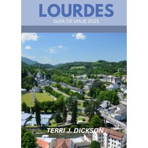 DICKSON, TERRI J. LOURDES GUÍA DE VIAJE 2025: Un peregrino en su viaje por la fe, la cultura y la belleza natural DICKSON, TERRI J. LOURDES GUÍA DE VIAJE 2025: Un peregrino en su viaje por la fe, la cultura y la belleza natural