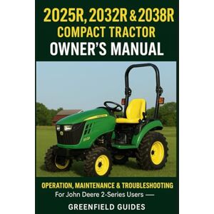Guides, GreenField 2025R, 2032R & 2038R Compact Tractor Owner’s Manual: Operation, Maintenance & Troubleshooting (For John Deere 2-Series Users — Independent GreenField Guides Edition) Guides, GreenField 2025R, 2032R & 2038R Compact Tractor Owner’s Manual: Operation, Maintenance & Troubleshooting (For John Deere 2-Series Users — Independent GreenField Guides Edition)