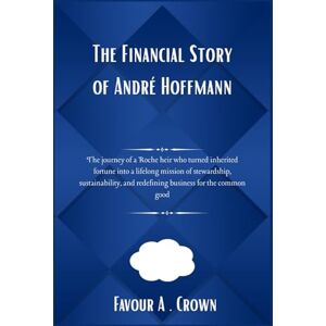 Crown The Financial Story of André Hoffmann: The journey of a Roche heir who turned inherited fortune into a lifelong mission of stewardship, ... Stories of America's Wealthiest Innovators) Crown The Financial Story of André Hoffmann: The journey of a Roche heir who turned inherited fortune into a lifelong mission of stewardship, ... Stories of America's Wealthiest Innovators)