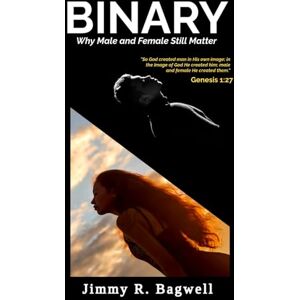 Bagwell, Jimmy R. Binary: Why Male and Female Still Matter Bagwell, Jimmy R. Binary: Why Male and Female Still Matter