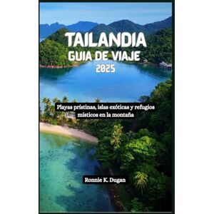 Dugan, Ronnie K. TAILANDIA Guía de viaje 2025: Playas prístinas, islas exóticas y refugios místicos en la montaña Dugan, Ronnie K. TAILANDIA Guía de viaje 2025: Playas prístinas, islas exóticas y refugios místicos en la montaña