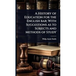 Smith, Philip Anstie A History of Education for the English bar; With Suggestions as to Subjects and Methods of Study Smith, Philip Anstie A History of Education for the English bar; With Suggestions as to Subjects and Methods of Study