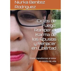 Rodriguez Ciclos de Fuego: Romper el Karma de los Abusos y Renacer en Libertad: Cómo transformar el dolor en misión de vida Rodriguez Ciclos de Fuego: Romper el Karma de los Abusos y Renacer en Libertad: Cómo transformar el dolor en misión de vida