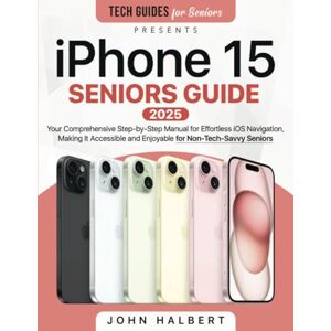 Halbert, John iPhone 15 Seniors Guide: Your Comprehensive Step-by-Step Manual for Effortless iOS Navigation, Making It Accessible and Enjoyable for Non-Tech-Savvy Seniors Halbert, John iPhone 15 Seniors Guide: Your Comprehensive Step-by-Step Manual for Effortless iOS Navigation, Making It Accessible and Enjoyable for Non-Tech-Savvy Seniors