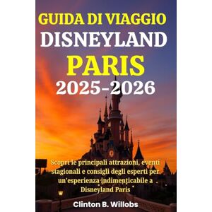 Willobs, Clinton B GUIDA DI VIAGGIO DISNEYLAND PARIS 2025-2026: Scopri le principali attrazioni, eventi stagionali e consigli degli esperti per un'esperienza indimenticabile a Disneyland Paris Willobs, Clinton B GUIDA DI VIAGGIO DISNEYLAND PARIS 2025-2026: Scopri le principali attrazioni, eventi stagionali e consigli degli esperti per un'esperienza indimenticabile a Disneyland Paris