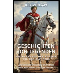 Villam, R.D. Geschichten von Legenden: Kriegsherren des Reiches und des Glaubens: 20 Geschichten aus erster Hand über antike Feldherren, Imperiumsgründer und legendäre Eroberer der Geschichte Villam, R.D. Geschichten von Legenden: Kriegsherren des Reiches und des Glaubens: 20 Geschichten aus erster Hand über antike Feldherren, Imperiumsgründer und legendäre Eroberer der Geschichte