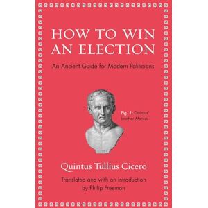 Cicero, Quintus Tullius How to Win an Election: An Ancient Guide for Modern Politicians (Ancient Wisdom for Modern Readers) Cicero, Quintus Tullius How to Win an Election: An Ancient Guide for Modern Politicians (Ancient Wisdom for Modern Readers)