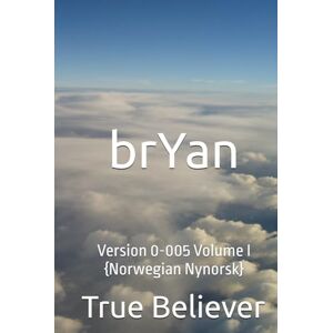 Bryan, True Believer brYan: Version 0-005 Volume I {Norwegian Nynorsk} (The Book if brYan {Norwegian}) Bryan, True Believer brYan: Version 0-005 Volume I {Norwegian Nynorsk} (The Book if brYan {Norwegian})