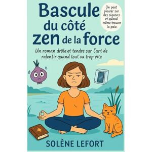 LEFORT, Solène Bascule du côté zen de la force: Un roman drôle et tendre sur l’art de ralentir quand tout va trop vite LEFORT, Solène Bascule du côté zen de la force: Un roman drôle et tendre sur l’art de ralentir quand tout va trop vite