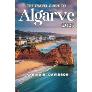 Davidson, Karina R The Travel Guide to Algarve 2025: Uncovering the Secrets of Europe's Most Charming Destination Davidson, Karina R The Travel Guide to Algarve 2025: Uncovering the Secrets of Europe's Most Charming Destination