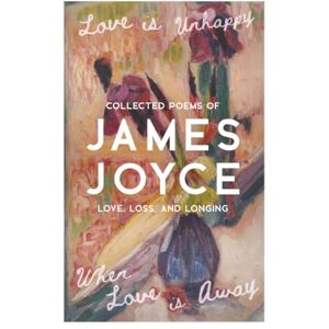 Joyce, James Love is Unhappy When Love is Away: Collected Poems of Love, Loss, and Longing Joyce, James Love is Unhappy When Love is Away: Collected Poems of Love, Loss, and Longing