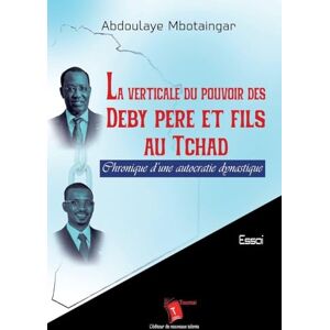 MBOTAINGAR, Abdoulaye La verticale du pouvoir des Deby père et fils au Tchad: Chronique d'une autocratie dynastique MBOTAINGAR, Abdoulaye La verticale du pouvoir des Deby père et fils au Tchad: Chronique d'une autocratie dynastique