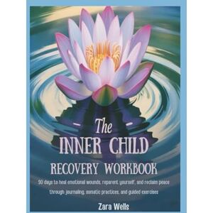 Wells, Zara The Inner Child Recovery Workbook: 30 Days to Heal Emotional Wounds, Reparent Yourself, and Reclaim Peace Through Journaling, Somatic Practices, and Guided Exercises Wells, Zara The Inner Child Recovery Workbook: 30 Days to Heal Emotional Wounds, Reparent Yourself, and Reclaim Peace Through Journaling, Somatic Practices, and Guided Exercises