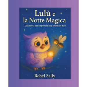 Rebel, Sally Lulù e la Notte Magica: Una storia poetica per aiutare i bambini a superare la paura del buio Rebel, Sally Lulù e la Notte Magica: Una storia poetica per aiutare i bambini a superare la paura del buio