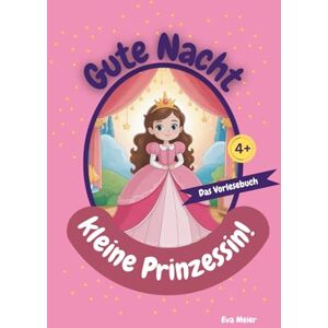 Meier, Eva Gute Nacht, kleine Prinzessin!: 20 kurze, märchenhafte Gute-Nacht-Geschichten für Mädchen ab 4 Jahren Meier, Eva Gute Nacht, kleine Prinzessin!: 20 kurze, märchenhafte Gute-Nacht-Geschichten für Mädchen ab 4 Jahren