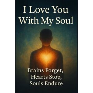 Rinpoche, Ahiranta I Love You With My Soul: Brains Forget, Hearts Stop, Souls Endure Rinpoche, Ahiranta I Love You With My Soul: Brains Forget, Hearts Stop, Souls Endure
